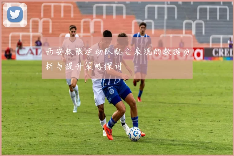 西安极限运动队配合表现的数据分析与提升策略探讨
