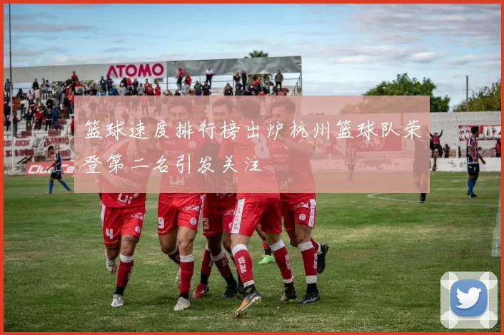 篮球速度排行榜出炉杭州篮球队荣登第二名引发关注