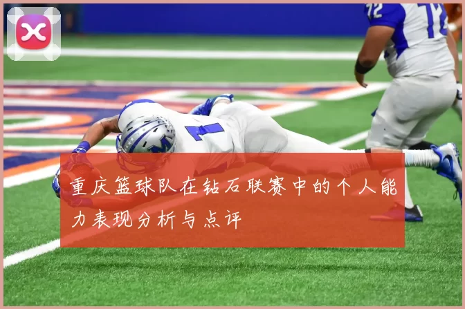 重庆篮球队在钻石联赛中的个人能力表现分析与点评