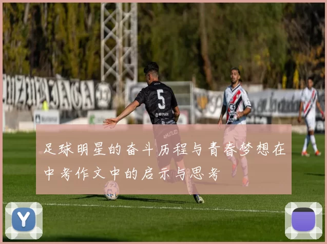 足球明星的奋斗历程与青春梦想在中考作文中的启示与思考