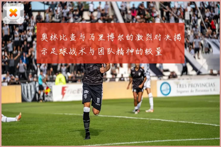 奥林比查与马里博尔的激烈对决揭示足球战术与团队精神的较量