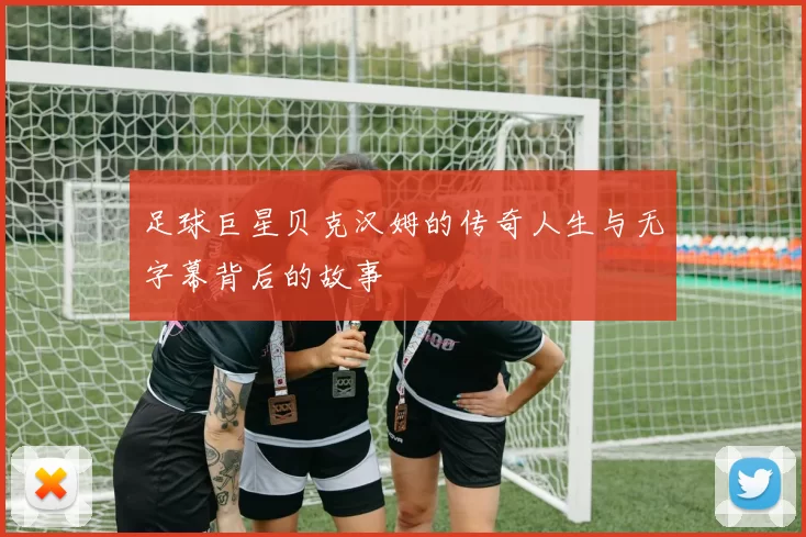 足球巨星贝克汉姆的传奇人生与无字幕背后的故事