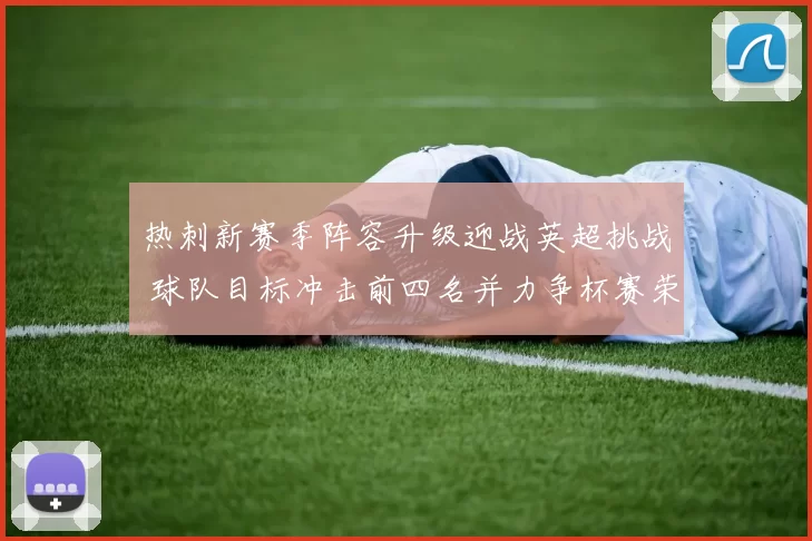 热刺新赛季阵容升级迎战英超挑战 球队目标冲击前四名并力争杯赛荣誉