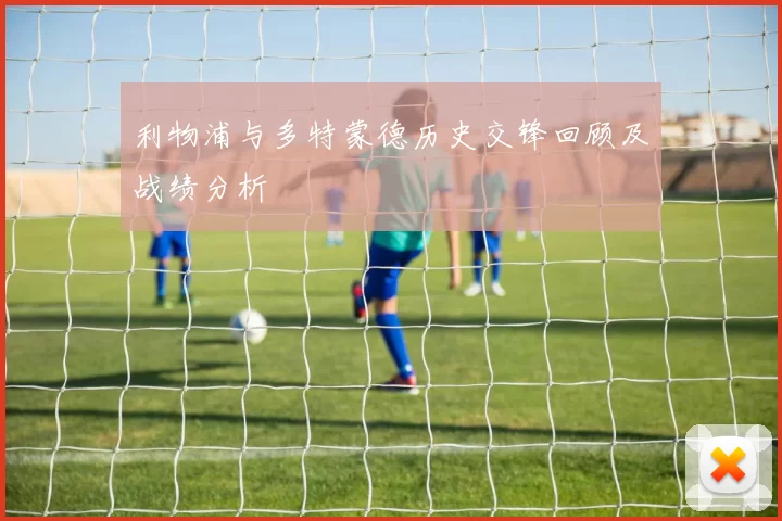 利物浦与多特蒙德历史交锋回顾及战绩分析