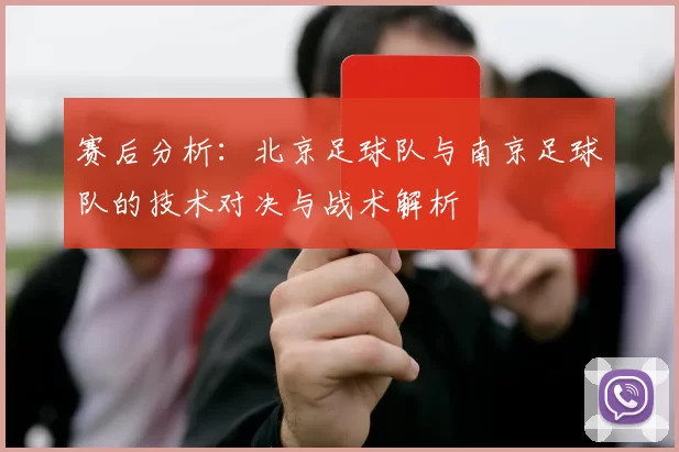 赛后分析：北京足球队与南京足球队的技术对决与战术解析