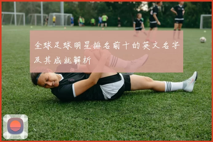 全球足球明星排名前十的英文名字及其成就解析