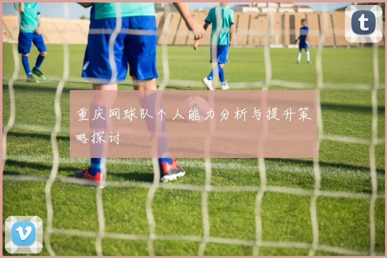重庆网球队个人能力分析与提升策略探讨