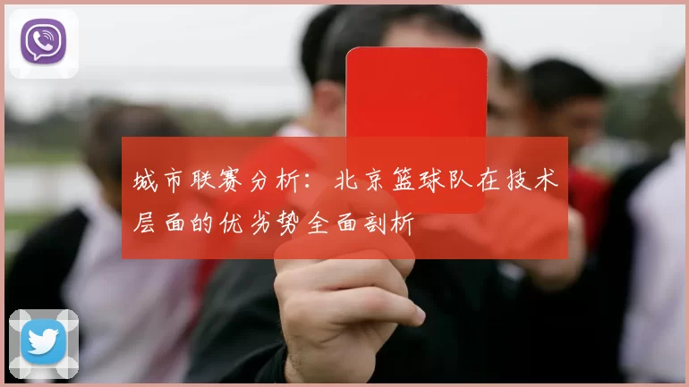 城市联赛分析：北京篮球队在技术层面的优劣势全面剖析