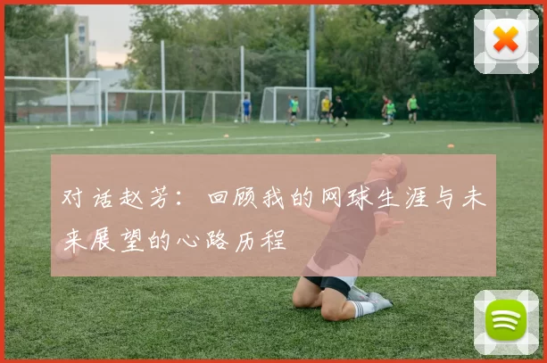 对话赵芳：回顾我的网球生涯与未来展望的心路历程