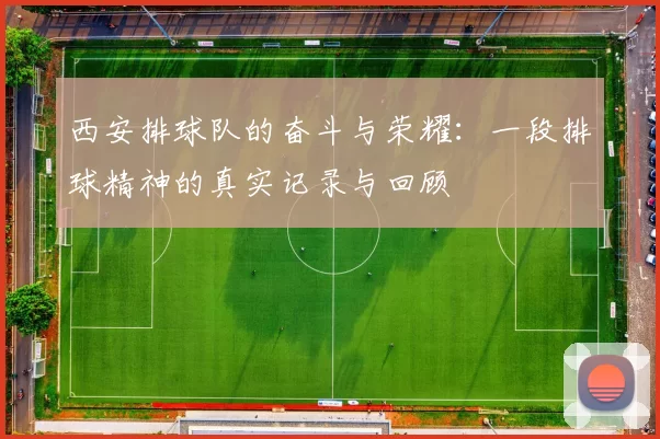 西安排球队的奋斗与荣耀：一段排球精神的真实记录与回顾