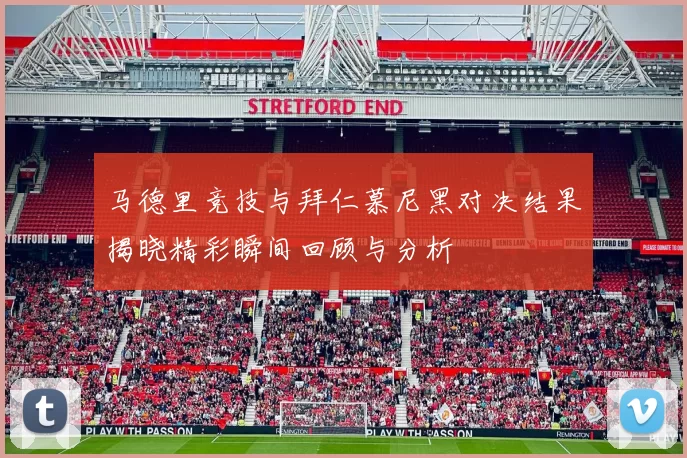 马德里竞技与拜仁慕尼黑对决结果揭晓精彩瞬间回顾与分析