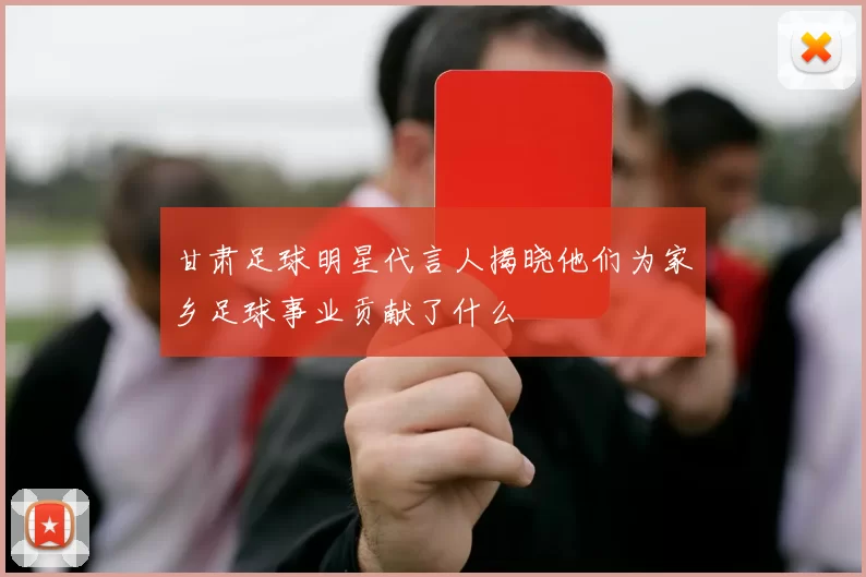 甘肃足球明星代言人揭晓他们为家乡足球事业贡献了什么