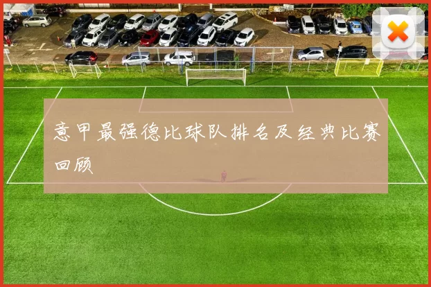 意甲最强德比球队排名及经典比赛回顾