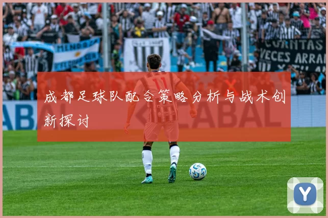 成都足球队配合策略分析与战术创新探讨