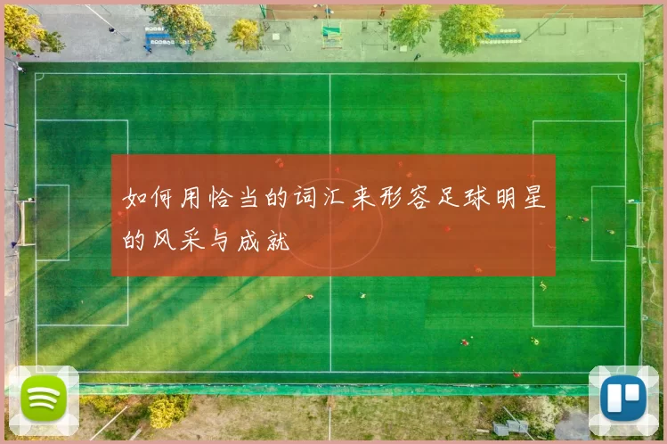 如何用恰当的词汇来形容足球明星的风采与成就