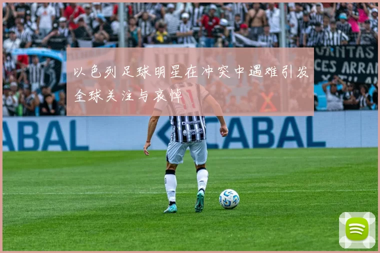 以色列足球明星在冲突中遇难引发全球关注与哀悼