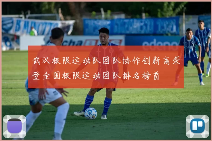 武汉极限运动队团队协作创新高荣登全国极限运动团队排名榜首