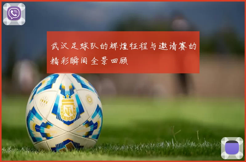 武汉足球队的辉煌征程与邀请赛的精彩瞬间全景回顾