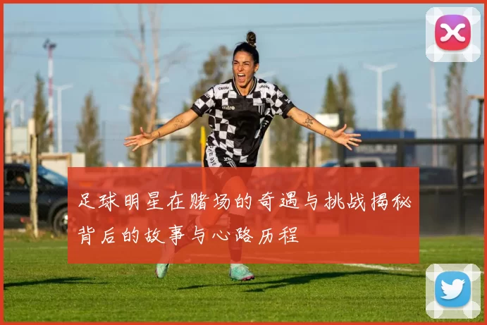 足球明星在赌场的奇遇与挑战揭秘背后的故事与心路历程