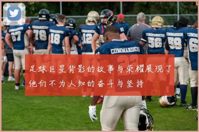 足球巨星背影的故事与荣耀展现了他们不为人知的奋斗与坚持