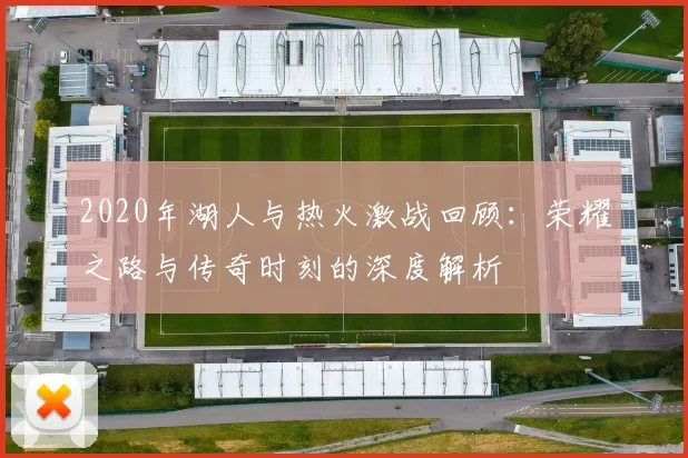 2020年湖人与热火激战回顾：荣耀之路与传奇时刻的深度解析