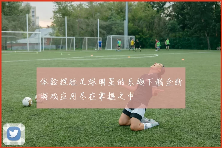 体验捏脸足球明星的乐趣下载全新游戏应用尽在掌握之中