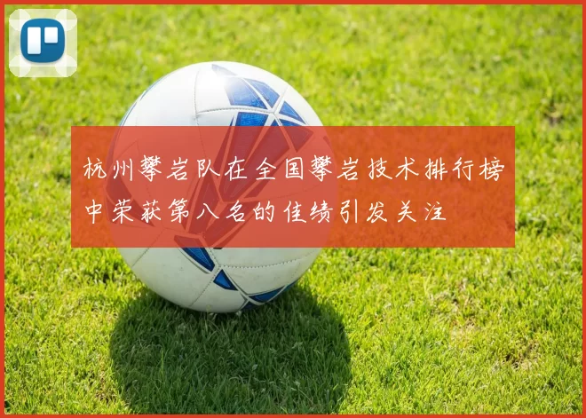 杭州攀岩队在全国攀岩技术排行榜中荣获第八名的佳绩引发关注