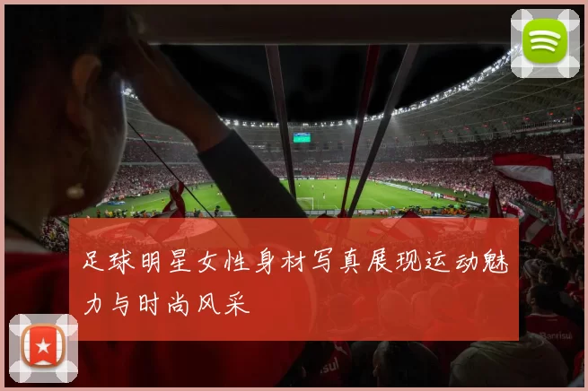 足球明星女性身材写真展现运动魅力与时尚风采