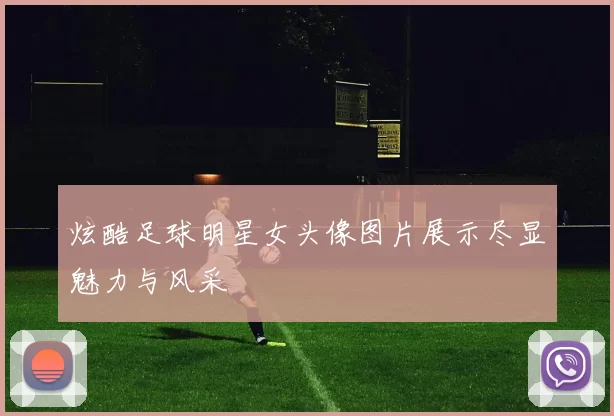 炫酷足球明星女头像图片展示尽显魅力与风采