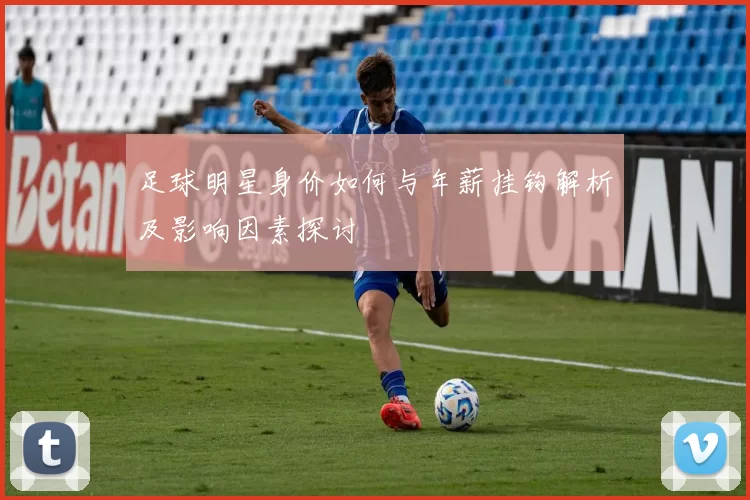 足球明星身价如何与年薪挂钩解析及影响因素探讨
