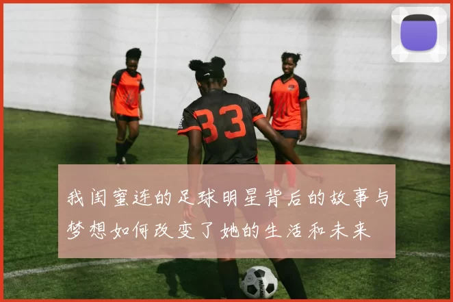我闺蜜连的足球明星背后的故事与梦想如何改变了她的生活和未来