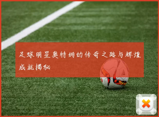 足球明星奥特姆的传奇之路与辉煌成就揭秘
