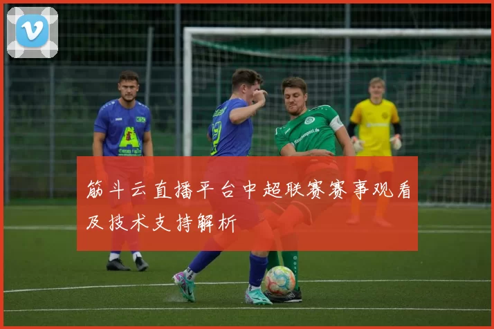 筋斗云直播平台中超联赛赛事观看及技术支持解析