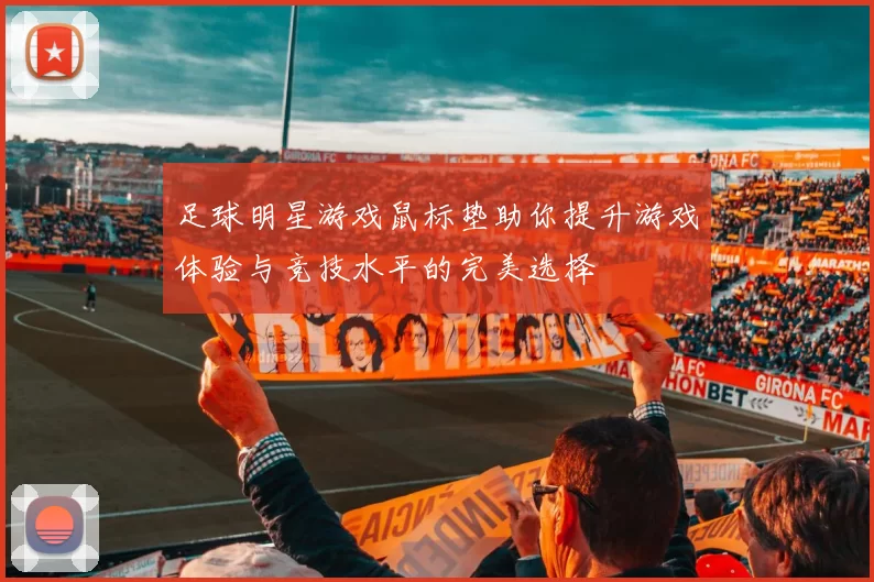 足球明星游戏鼠标垫助你提升游戏体验与竞技水平的完美选择