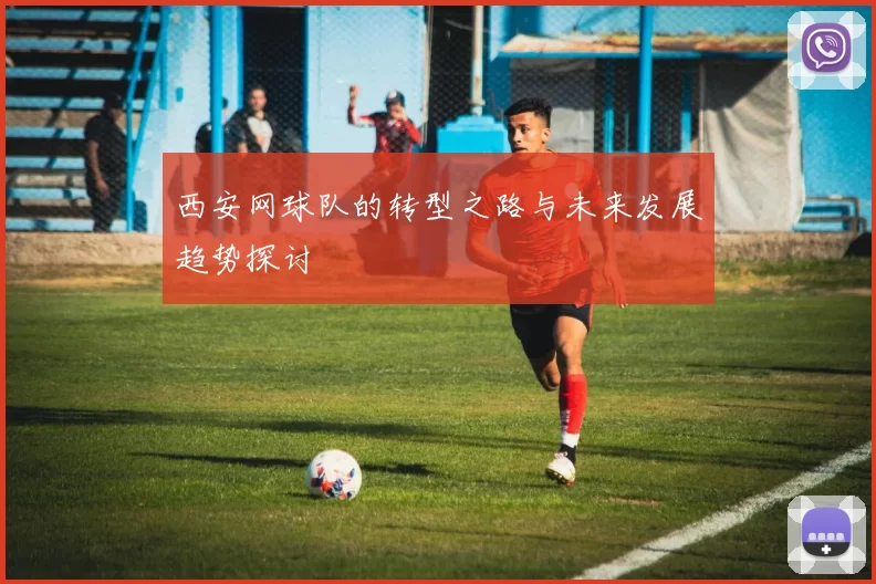 西安网球队的转型之路与未来发展趋势探讨