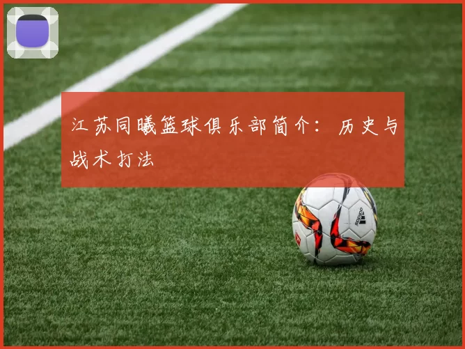 江苏同曦篮球俱乐部简介：历史与战术打法