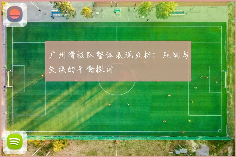 广州滑板队整体表现分析：压制与失误的平衡探讨