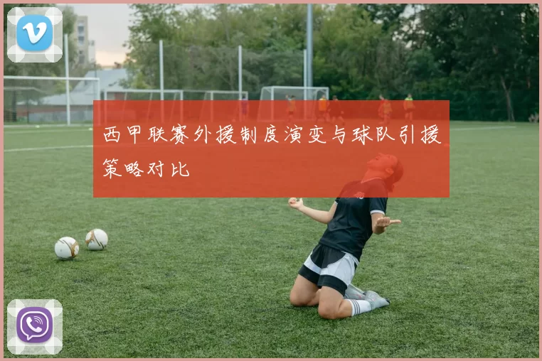 西甲联赛外援制度演变与球队引援策略对比