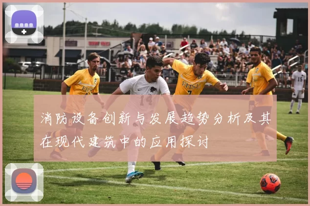 消防设备创新与发展趋势分析及其在现代建筑中的应用探讨