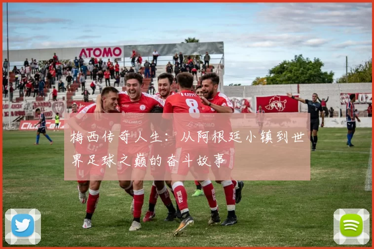 梅西传奇人生：从阿根廷小镇到世界足球之巅的奋斗故事