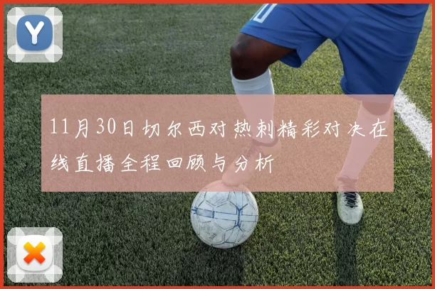 11月30日切尔西对热刺精彩对决在线直播全程回顾与分析