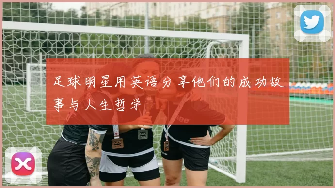 足球明星用英语分享他们的成功故事与人生哲学