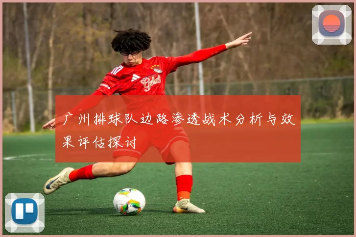 广州排球队边路渗透战术分析与效果评估探讨