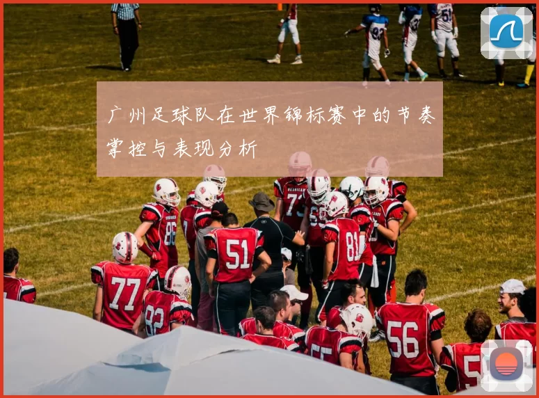 广州足球队在世界锦标赛中的节奏掌控与表现分析