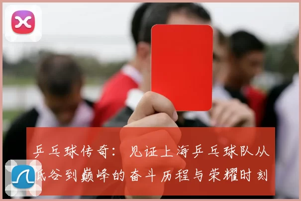 乒乓球传奇：见证上海乒乓球队从低谷到巅峰的奋斗历程与荣耀时刻
