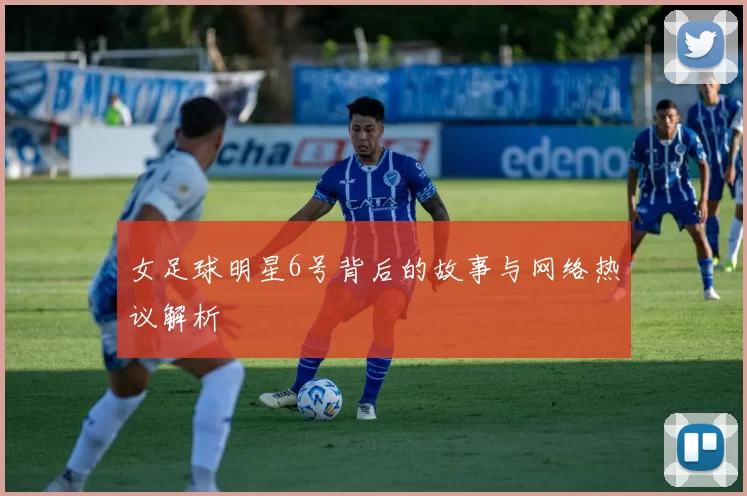 女足球明星6号背后的故事与网络热议解析
