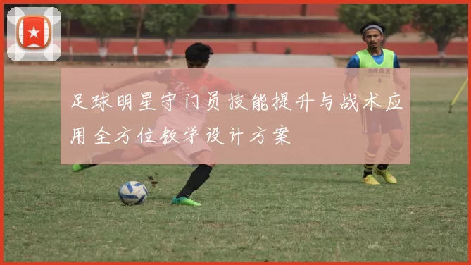 足球明星守门员技能提升与战术应用全方位教学设计方案