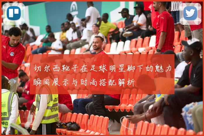 切尔西靴子在足球明星脚下的魅力瞬间展示与时尚搭配解析