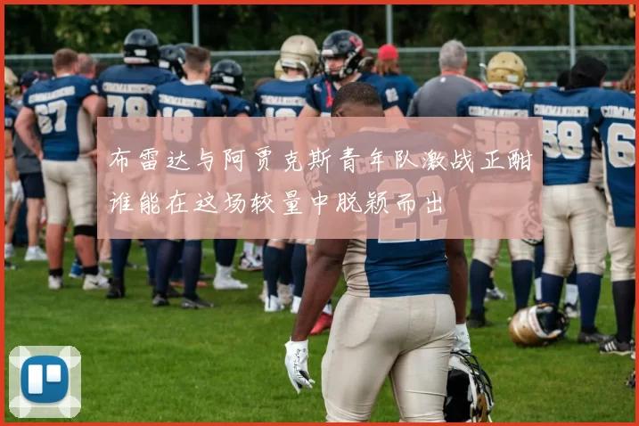 布雷达与阿贾克斯青年队激战正酣谁能在这场较量中脱颖而出