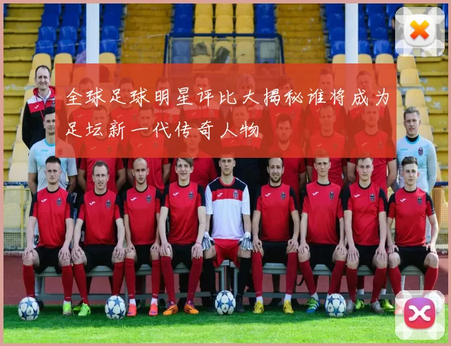 全球足球明星评比大揭秘谁将成为足坛新一代传奇人物